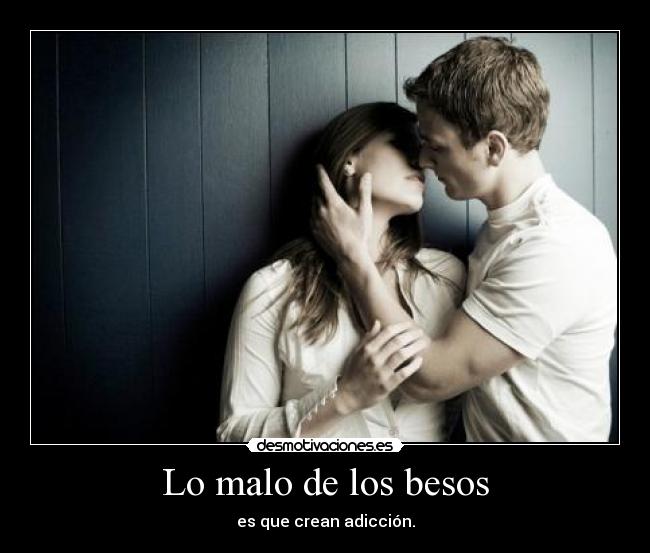 Lo malo de los besos - es que crean adicción.