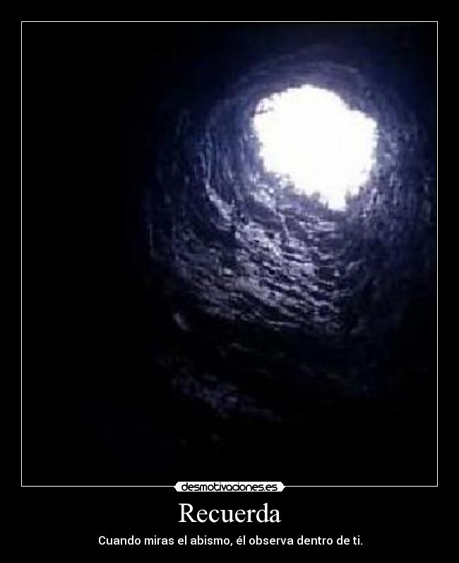 Recuerda - Cuando miras el abismo, él observa dentro de ti.
