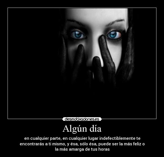 Algún día - en cualquier parte, en cualquier lugar indefectiblemente te
encontrarás a ti mismo, y ésa, sólo ésa, puede ser la más feliz o
la más amarga de tus horas