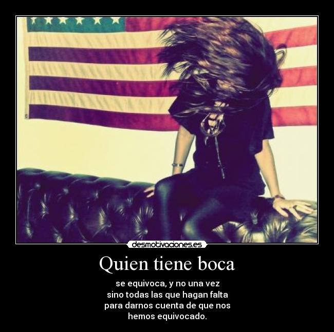 Quien tiene boca - se equivoca, y no una vez
sino todas las que hagan falta
para darnos cuenta de que nos
hemos equivocado.