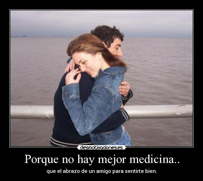 Porque no hay mejor medicina.. - que el abrazo de un amigo para sentirte bien.