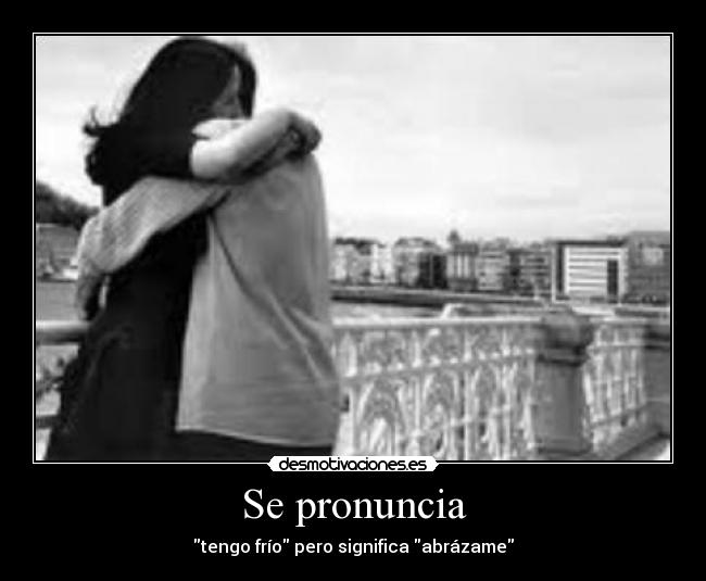 Se pronuncia - tengo frío pero significa abrázame