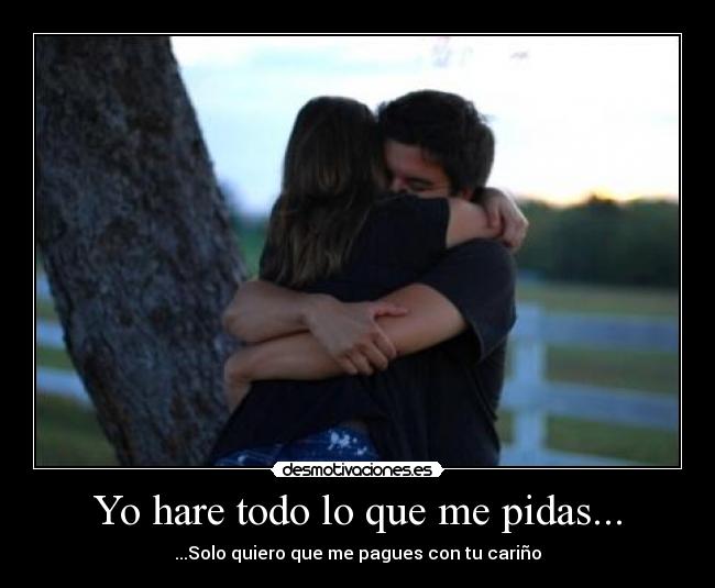 Yo hare todo lo que me pidas... -