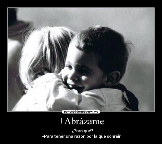 +Abrázame -  -¿Para qué?
 +Para tener una razón por la que sonreir.