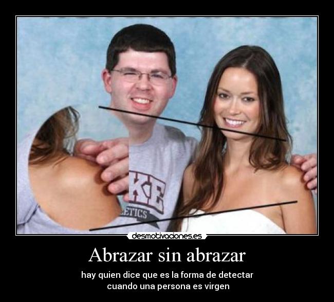 Abrazar sin abrazar - hay quien dice que es la forma de detectar
cuando una persona es virgen