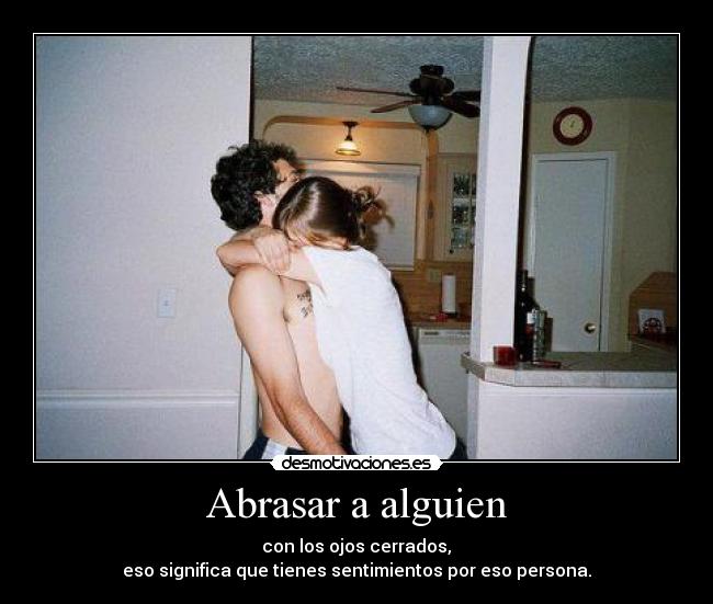 Abrasar a alguien - con los ojos cerrados,
eso significa que tienes sentimientos por eso persona.