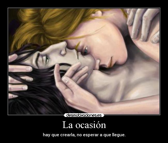 La ocasión - hay que crearla, no esperar a que llegue.