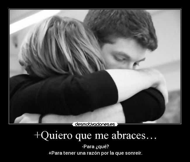 +Quiero que me abraces… - -Para ¿qué?
+Para tener una razón por la que sonreír.