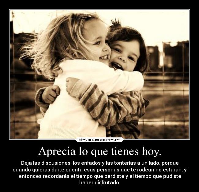 Aprecia lo que tienes hoy. - 