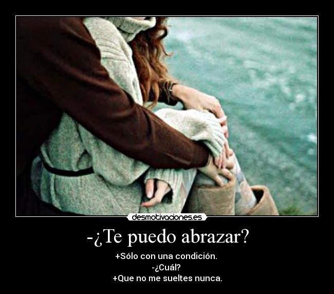 -¿Te puedo abrazar? - +Sólo con una condición. 
-¿Cuál? 
+Que no me sueltes nunca.