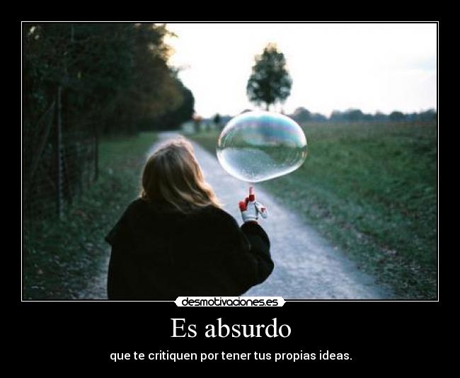 Es absurdo - que te critiquen por tener tus propias ideas.