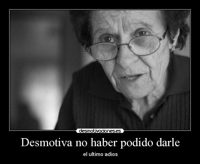 Desmotiva no haber podido darle - el ultimo adios