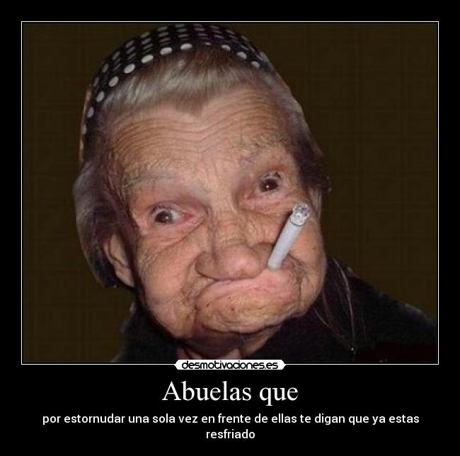 Abuelas que - por estornudar una sola vez en frente de ellas te digan que ya estas resfriado