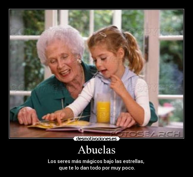 Abuelas - Los seres más mágicos bajo las estrellas,
que te lo dan todo por muy poco.