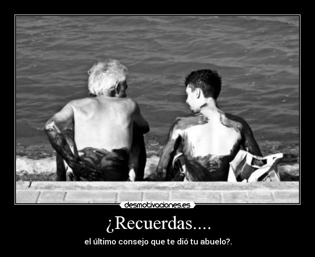 ¿Recuerdas.... - el último consejo que te dió tu abuelo?.