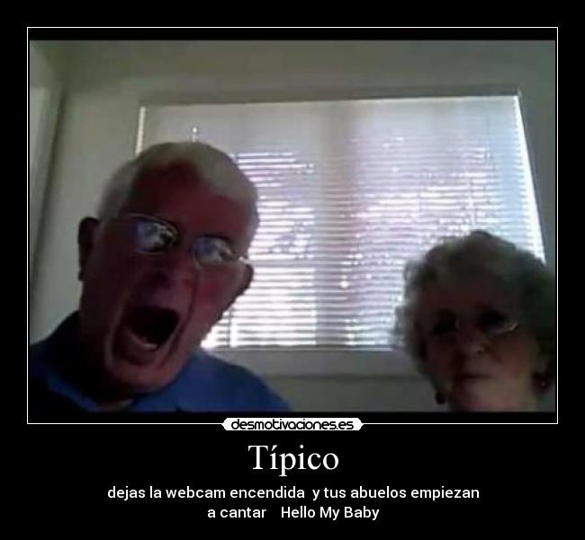 Típico - dejas la webcam encendida y tus abuelos empiezan
a cantar ♫ Hello My Baby♫