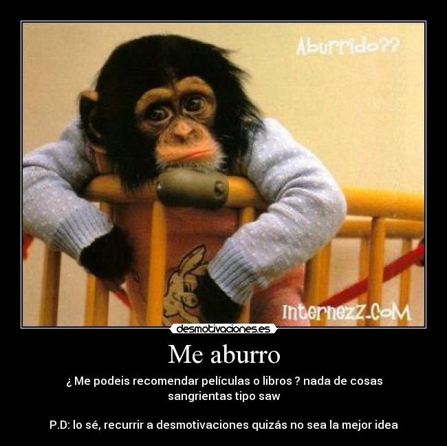 Me aburro - ¿ Me podeis recomendar películas o libros ? nada de cosas sangrientas tipo saw
P.D: lo sé, recurrir a desmotivaciones quizás no sea la mejor idea