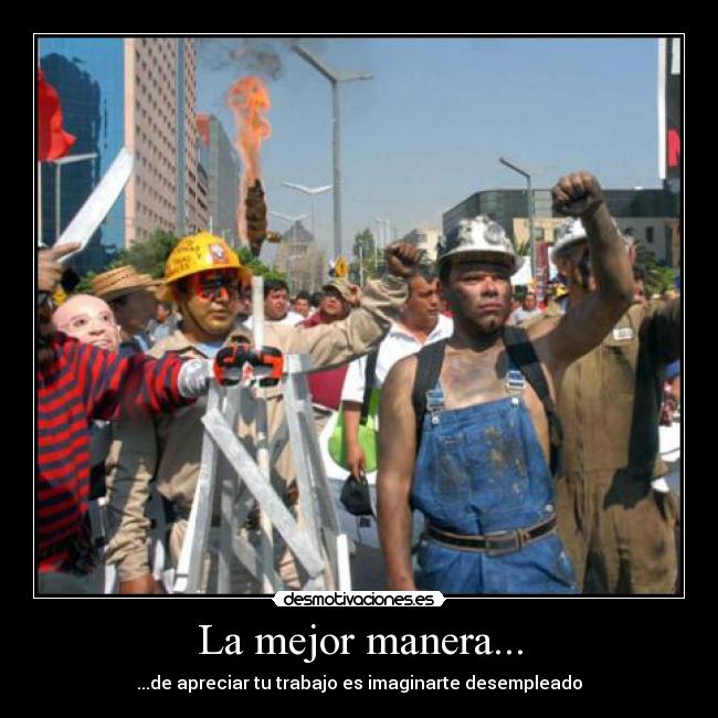 La mejor manera... - ...de apreciar tu trabajo es imaginarte desempleado