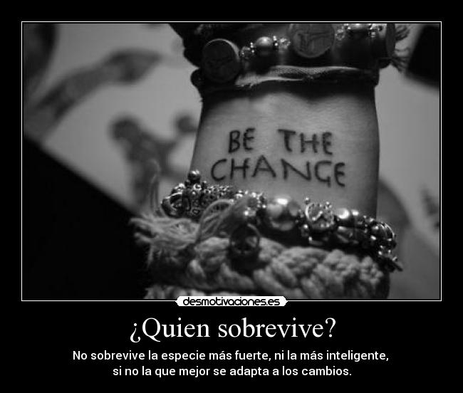 ¿Quien sobrevive? - No sobrevive la especie más fuerte, ni la más inteligente, 
si no la que mejor se adapta a los cambios.