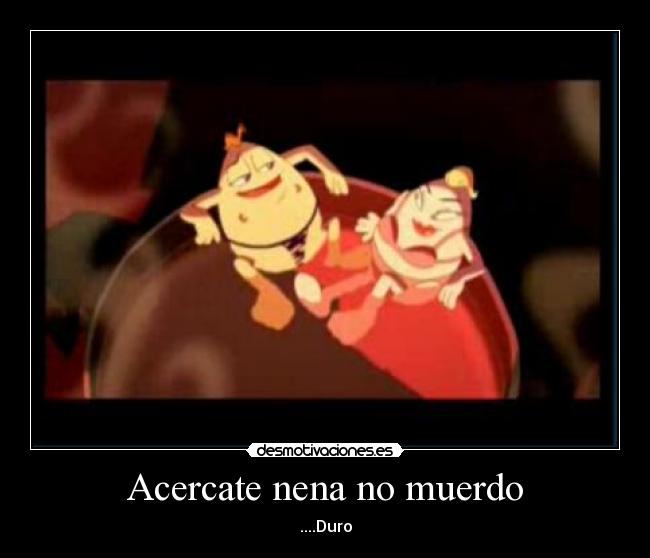 Acercate nena no muerdo - ....Duro