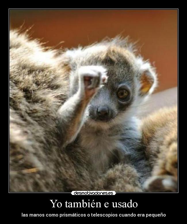 Yo también e usado - las manos como prismáticos o telescopios cuando era pequeño
