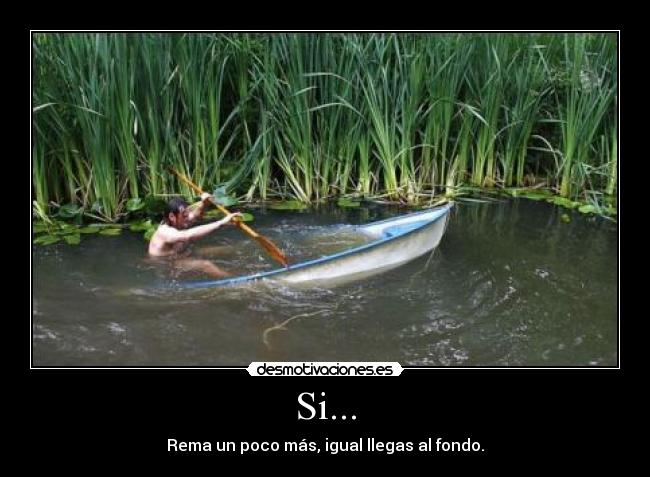 Si... - Rema un poco más, igual llegas al fondo.