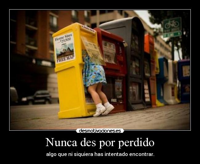 Nunca des por perdido - algo que ni siquiera has intentado encontrar.