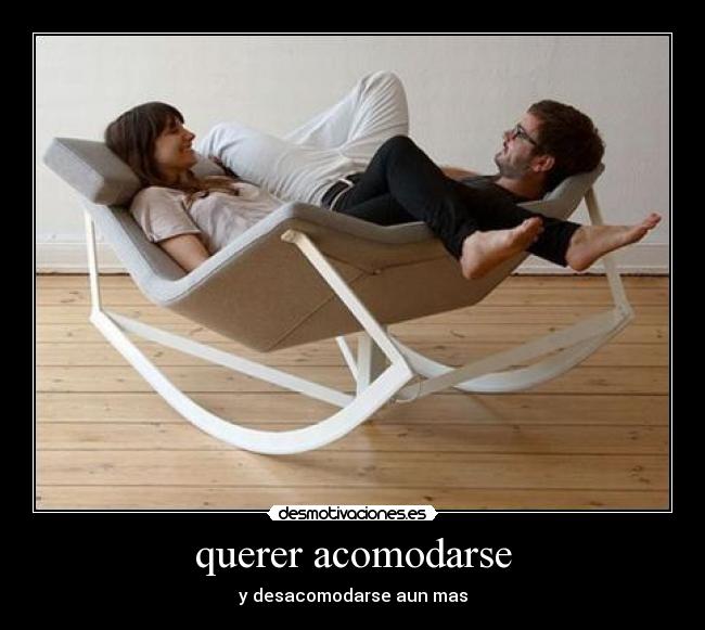 querer acomodarse -