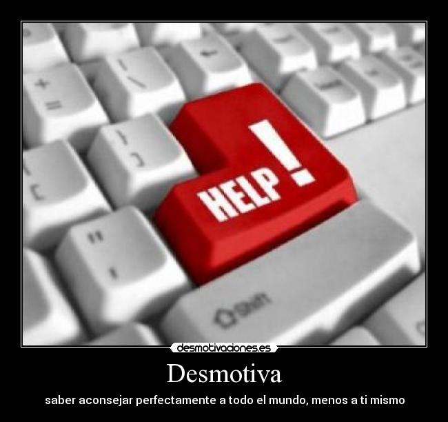 Desmotiva - saber aconsejar perfectamente a todo el mundo, menos a ti mismo