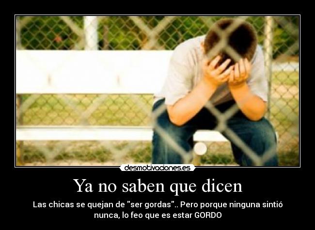 Ya no saben que dicen - Las chicas se quejan de ser gordas.. Pero porque ninguna sintió
nunca, lo feo que es estar GORDO