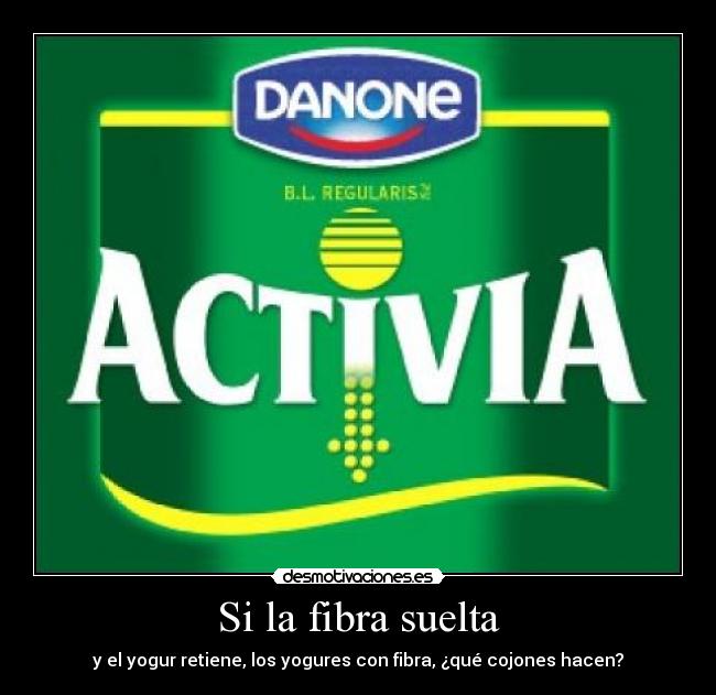 Si la fibra suelta - y el yogur retiene, los yogures con fibra, ¿qué cojones hacen?