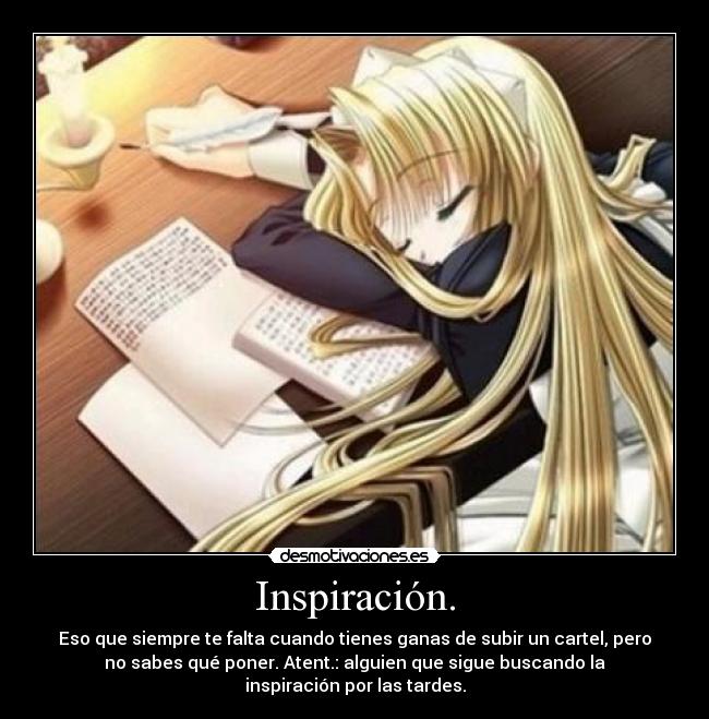 Inspiración. - Eso que siempre te falta cuando tienes ganas de subir un cartel, pero
no sabes qué poner. Atent.: alguien que sigue buscando la
inspiración por las tardes.