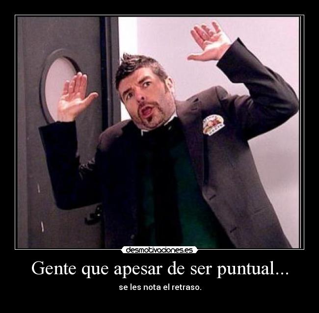 Gente que apesar de ser puntual... -