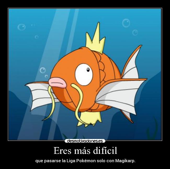 Eres más difícil - que pasarse la Liga Pokémon solo con Magikarp.