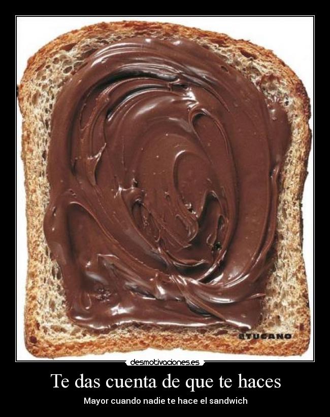 Te das cuenta de que te haces - Mayor cuando nadie te hace el sandwich