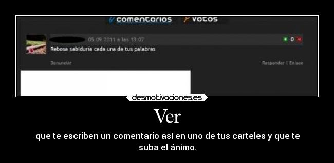 Ver - que te escriben un comentario así en uno de tus carteles y que te suba el ánimo.