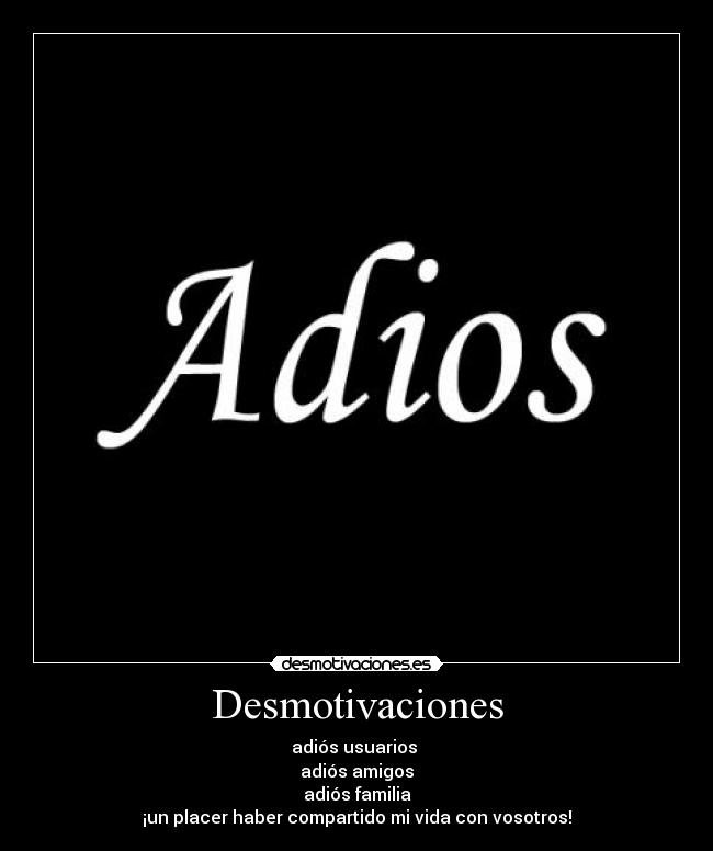 Desmotivaciones - adiós usuarios
adiós amigos
adiós familia
¡un placer haber compartido mi vida con vosotros!