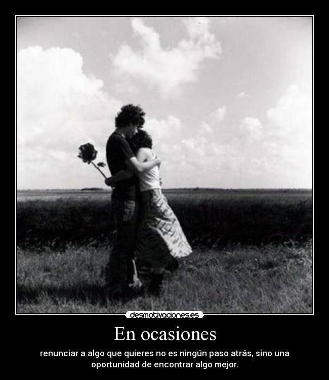 En ocasiones - renunciar a algo que quieres no es ningún paso atrás, sino una
oportunidad de encontrar algo mejor.