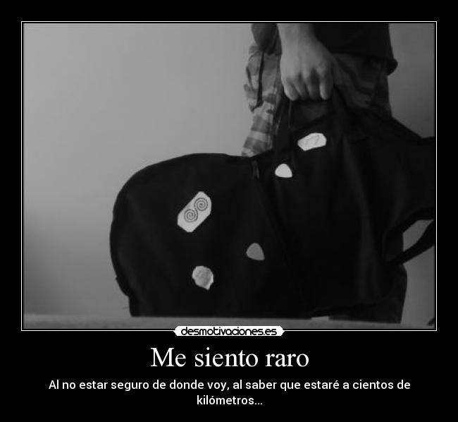 Me siento raro - Al no estar seguro de donde voy, al saber que estaré a cientos de kilómetros...