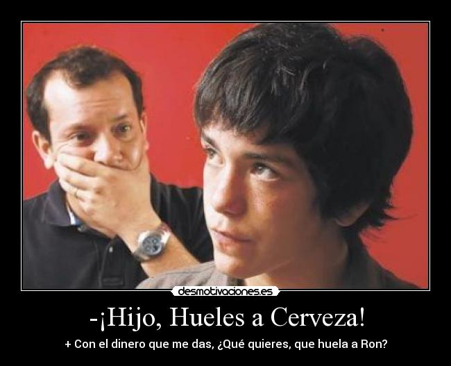 -¡Hijo, Hueles a Cerveza! - + Con el dinero que me das, ¿Qué quieres, que huela a Ron?