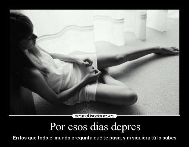 Por esos dias depres - En los que todo el mundo pregunta qué te pasa, y ni siquiera tú lo sabes