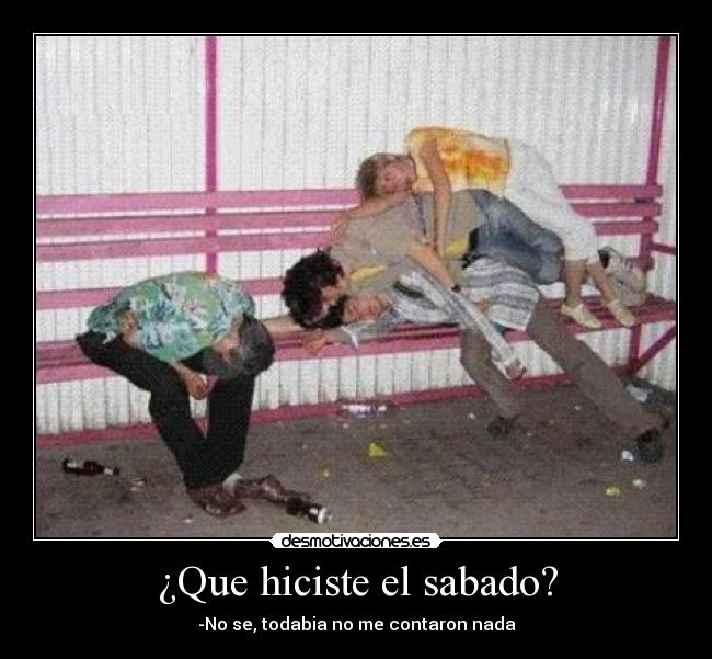 ¿Que hiciste el sabado? - -No se, todabia no me contaron nada