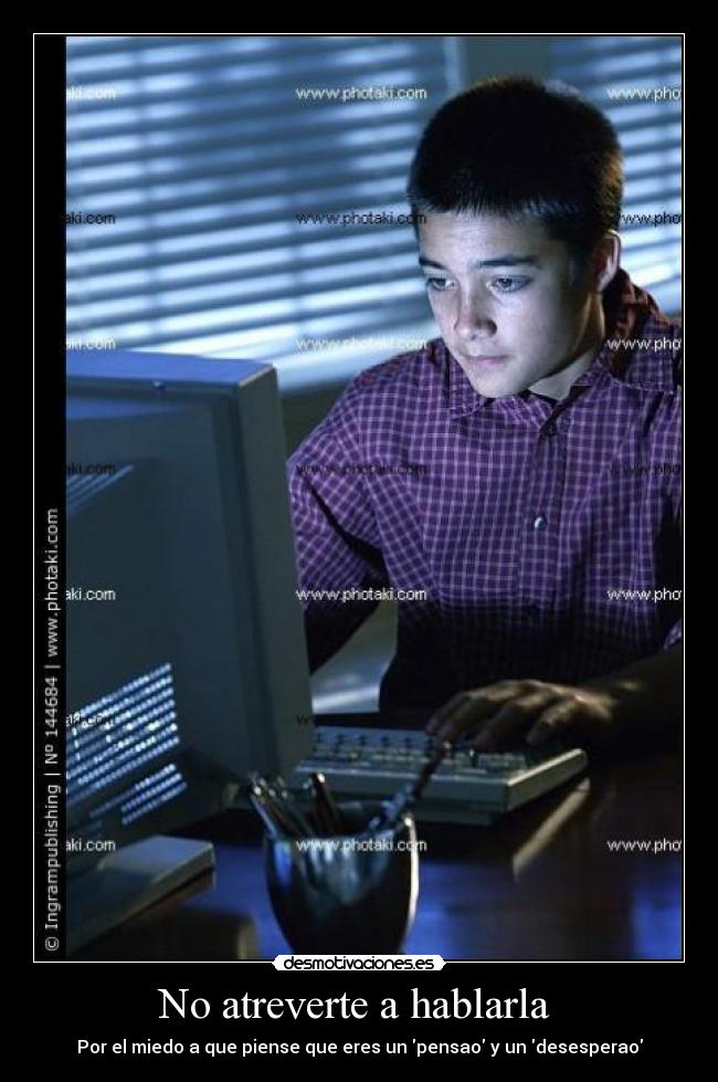 No atreverte a hablarla  - Por el miedo a que piense que eres un pensao y un desesperao
