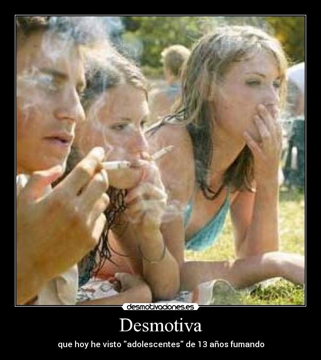 Desmotiva - que hoy he visto adolescentes de 13 años fumando