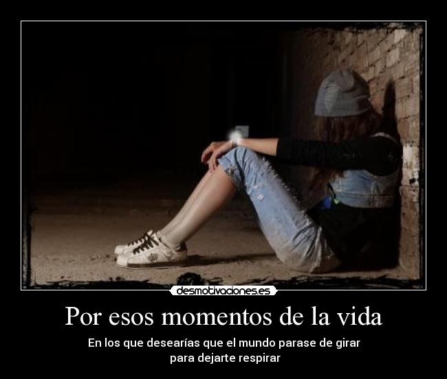 Por esos momentos de la vida - En los que desearías que el mundo parase de girar
 para dejarte respirar