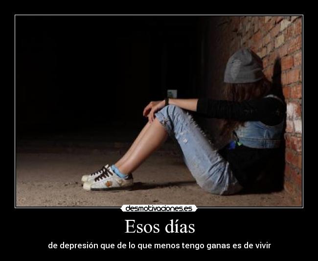 Esos días - de depresión que de lo que menos tengo ganas es de vivir