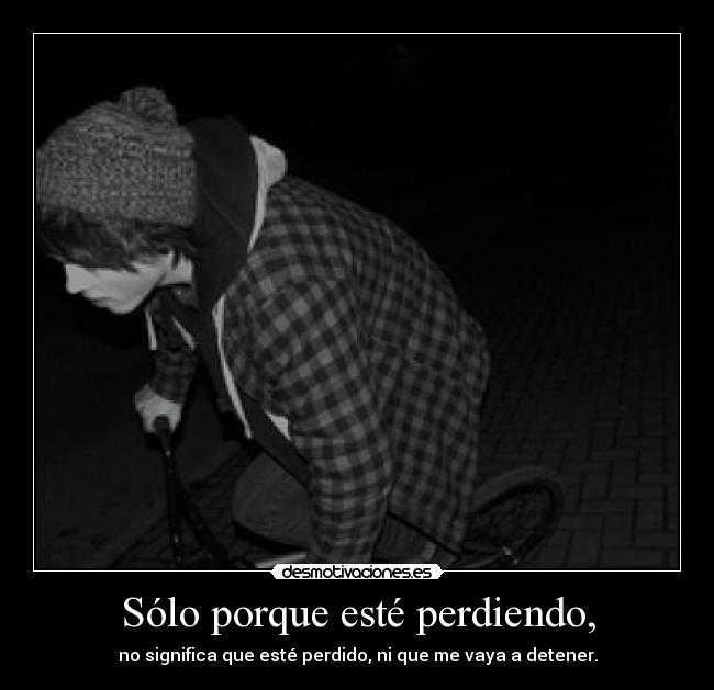 Sólo porque esté perdiendo, - 