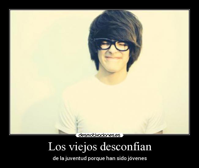 Los viejos desconfian - de la juventud porque han sido jóvenes