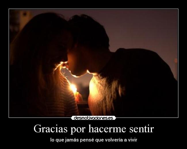 Gracias por hacerme sentir - lo que jamás pensé que volvería a vivir