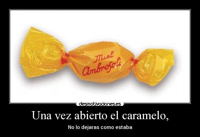 Una vez abierto el caramelo, - No lo dejaras como estaba